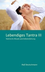 Lebendiges Tantra III - Tantrische Rituale und Selbsterfahrung [Band 3 von 3] [Deutschmann, Ralf]