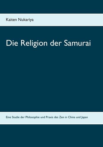 Die Religion der Samurai: Eine Studie der Philosophie und Praxis des Zen in China und Japan (Nukariy