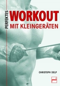 Perfektes Workout mit Kleingeräten (Delp, Christoph)