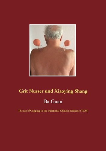 Ba Guan: The use of Cupping in the traditional Chinese medicine (TCM) (ENGLISH) (Nusser, Grit / Shan