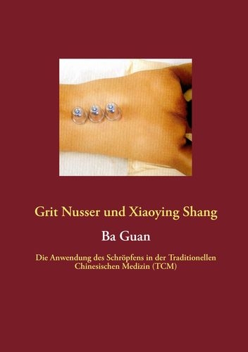 Ba Guan - Die Anwendung des Schröpfens in der Traditionallen Chinesischen Medizin (deutsch) (Nusser,