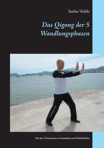 Das Qigong der 5 Wandlungsphasen: Mit den 5 Elementen zu Gesundheit und Wohlbefinden - Wahle, Stefan